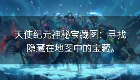 天使纪元神秘宝藏图:寻找隐藏在地图中的宝藏。 天使纪元神秘宝藏图:寻找隐藏在地图中的宝藏。