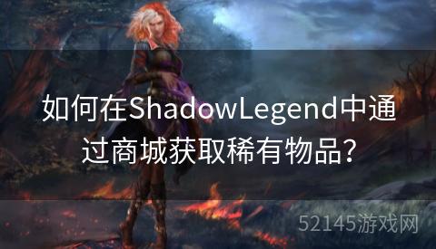 如何在ShadowLegend中通过商城获取稀有物品? 如何在ShadowLegend中通过商城获取稀有物品?