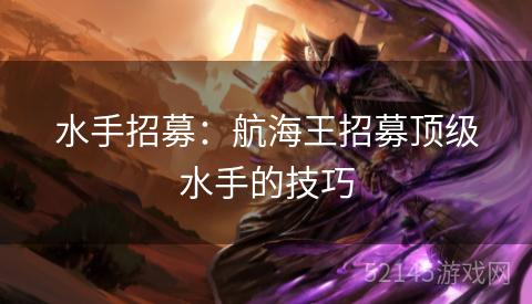 水手招募:航海王招募顶级水手的技巧 水手招募:航海王招募顶级水手的技巧