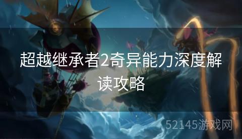 超越继承者2奇异能力深度解读攻略 超越继承者2奇异能力深度解读攻略
