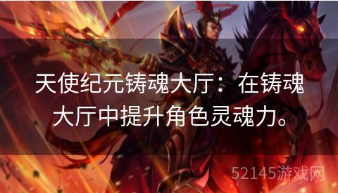 天使纪元铸魂大厅:在铸魂大厅中提升角色灵魂力。 天使纪元铸魂大厅:在铸魂大厅中提升角色灵魂力。