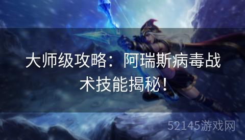 大师级攻略:阿瑞斯病毒战术技能揭秘! 大师级攻略:阿瑞斯病毒战术技能揭秘!