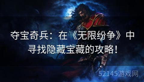 夺宝奇兵:在《无限纷争》中寻找隐藏宝藏的攻略! 夺宝奇兵:在《无限纷争》中寻找隐藏宝藏的攻略!