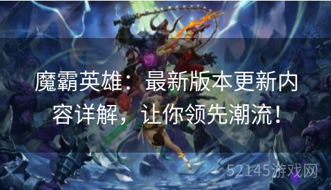 魔霸英雄:最新版本更新内容详解,让你领先潮流! 魔霸英雄:最新版本更新内容详解,让你领先潮流!