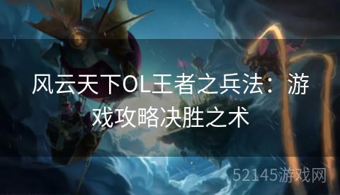风云天下OL王者之兵法：游戏攻略决胜之术