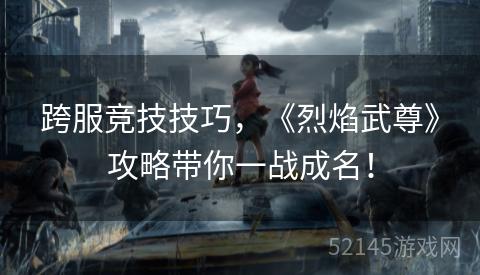 跨服竞技技巧,《烈焰武尊》攻略带你一战成名! 跨服竞技技巧,《烈焰武尊》攻略带你一战成名!