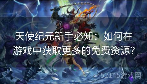 天使纪元新手必知:如何在游戏中获取更多的免费资源? 天使纪元新手必知:如何在游戏中获取更多的免费资源?