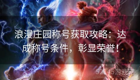 浪漫庄园称号获取攻略:达成称号条件,彰显荣誉! 浪漫庄园称号获取攻略:达成称号条件,彰显荣誉!