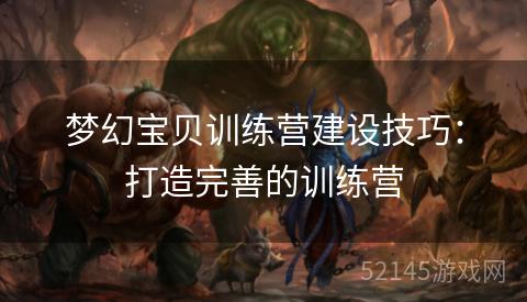 梦幻宝贝训练营建设技巧:打造完善的训练营 梦幻宝贝训练营建设技巧:打造完善的训练营