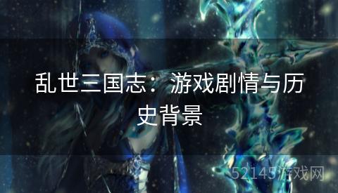 乱世三国志:游戏剧情与历史背景 乱世三国志:游戏剧情与历史背景