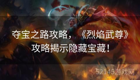 夺宝之路攻略,《烈焰武尊》攻略揭示隐藏宝藏! 夺宝之路攻略,《烈焰武尊》攻略揭示隐藏宝藏!