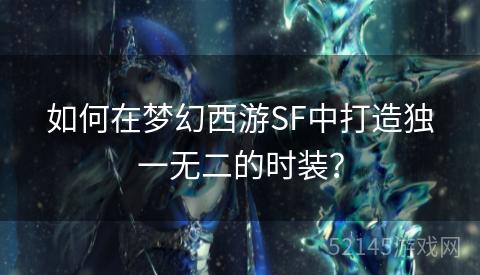 如何在梦幻西游SF中打造独一无二的时装? 如何在梦幻西游SF中打造独一无二的时装?