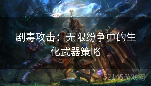 剧毒攻击:无限纷争中的生化武器策略 剧毒攻击:无限纷争中的生化武器策略