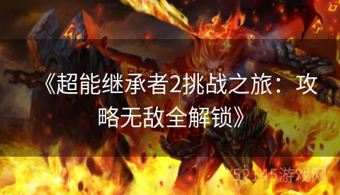 《超能继承者2挑战之旅:攻略无敌全解锁》 《超能继承者2挑战之旅:攻略无敌全解锁》
