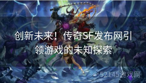 创新未来!传奇SF发布网引领游戏的未知探索 创新未来!传奇SF发布网引领游戏的未知探索