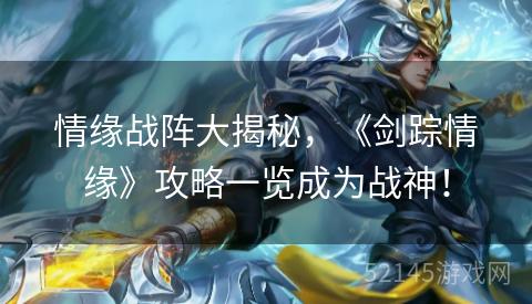情缘战阵大揭秘，《剑踪情缘》攻略一览成为战神！