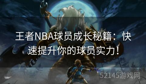 王者NBA球员成长秘籍：快速提升你的球员实力！