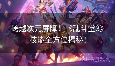 跨越次元屏障！《乱斗堂3》技能全方位揭秘！
