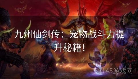 九州仙剑传:宠物战斗力提升秘籍! 九州仙剑传:宠物战斗力提升秘籍!