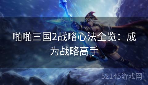 啪啪三国2战略心法全览：成为战略高手
