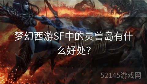 梦幻西游SF中的灵兽岛有什么好处? 梦幻西游SF中的灵兽岛有什么好处?