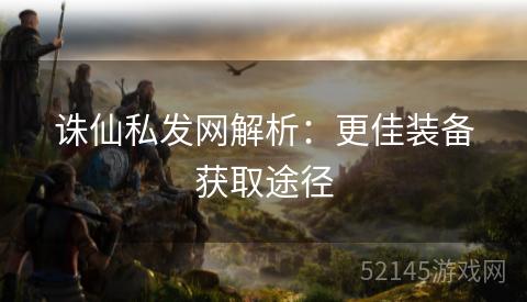 诛仙私发网解析:更佳装备获取途径 诛仙私发网解析:更佳装备获取途径