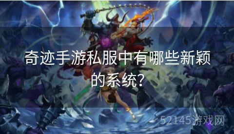 奇迹手游私服中有哪些新颖的系统? 奇迹手游私服中有哪些新颖的系统?
