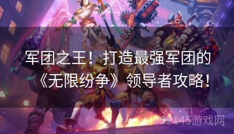 军团之王!打造最强军团的《无限纷争》领导者攻略! 军团之王!打造最强军团的《无限纷争》领导者攻略!