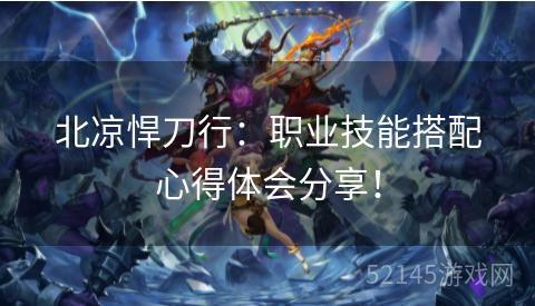 北凉悍刀行:职业技能搭配心得体会分享! 北凉悍刀行:职业技能搭配心得体会分享!