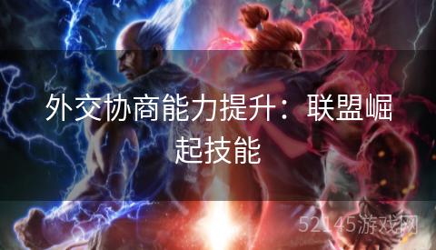 外交协商能力提升:联盟崛起技能 外交协商能力提升:联盟崛起技能