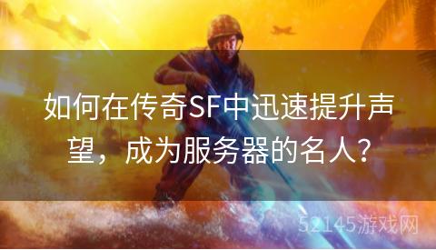 如何在传奇SF中迅速提升声望,成为服务器的名人? 如何在传奇SF中迅速提升声望,成为服务器的名人?