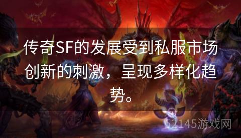 传奇SF的发展受到私服市场创新的刺激,呈现多样化趋势。 传奇SF的发展受到私服市场创新的刺激,呈现多样化趋势。