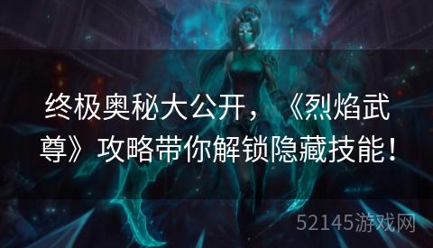 终极奥秘大公开,《烈焰武尊》攻略带你解锁隐藏技能! 终极奥秘大公开,《烈焰武尊》攻略带你解锁隐藏技能!