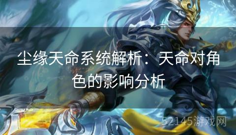 尘缘天命系统解析:天命对角色的影响分析 尘缘天命系统解析:天命对角色的影响分析