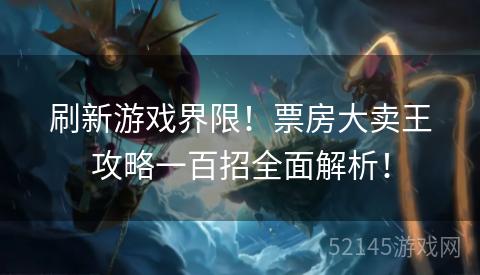 刷新游戏界限!票房大卖王攻略一百招全面解析! 刷新游戏界限!票房大卖王攻略一百招全面解析!