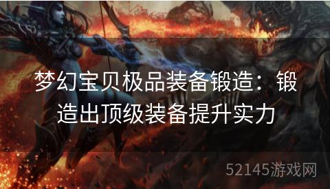 梦幻宝贝极品装备锻造:锻造出顶级装备提升实力 梦幻宝贝极品装备锻造:锻造出顶级装备提升实力