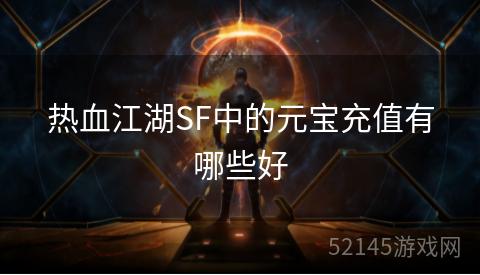 热血江湖SF中的元宝充值有哪些好 热血江湖SF中的元宝充值有哪些好