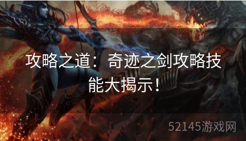 攻略之道:奇迹之剑攻略技能大揭示! 攻略之道:奇迹之剑攻略技能大揭示!