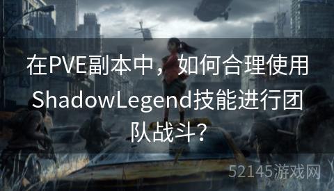 在PVE副本中,如何合理使用ShadowLegend技能进行团队战斗? 在PVE副本中,如何合理使用ShadowLegend技能进行团队战斗?