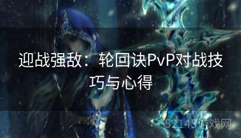 迎战强敌:轮回诀PvP对战技巧与心得 迎战强敌:轮回诀PvP对战技巧与心得