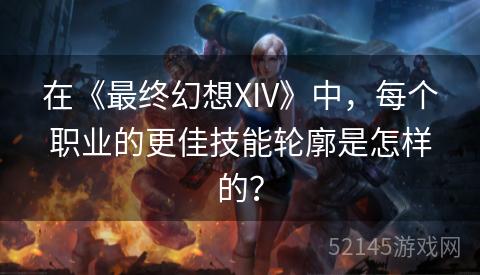 在《最终幻想XIV》中,每个职业的更佳技能轮廓是怎样的? 在《最终幻想XIV》中,每个职业的更佳技能轮廓是怎样的?