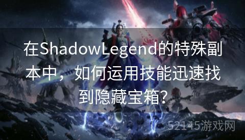 在ShadowLegend的特殊副本中,如何运用技能迅速找到隐藏宝箱? 在ShadowLegend的特殊副本中,如何运用技能迅速找到隐藏宝箱?