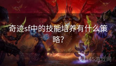 奇迹sf中的技能培养有什么策略? 奇迹sf中的技能培养有什么策略?