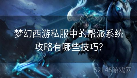 梦幻西游私服中的帮派系统攻略有哪些技巧？