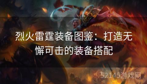 烈火雷霆装备图鉴:打造无懈可击的装备搭配 烈火雷霆装备图鉴:打造无懈可击的装备搭配