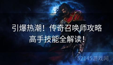 引爆热潮!传奇召唤师攻略高手技能全解读! 引爆热潮!传奇召唤师攻略高手技能全解读!