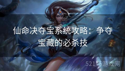 仙命决夺宝系统攻略:争夺宝藏的必杀技 仙命决夺宝系统攻略:争夺宝藏的必杀技