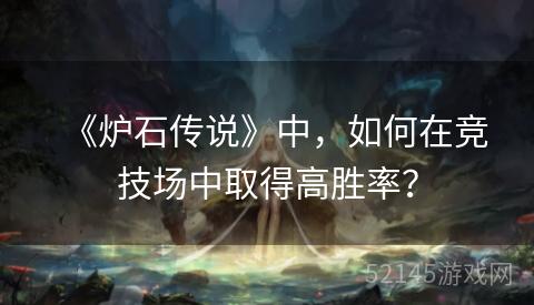 《炉石传说》中,如何在竞技场中取得高胜率? 《炉石传说》中,如何在竞技场中取得高胜率?