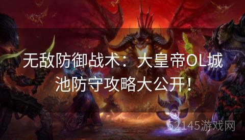 无敌防御战术:大皇帝OL城池防守攻略大公开! 无敌防御战术:大皇帝OL城池防守攻略大公开!