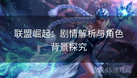 联盟崛起:剧情解析与角色背景探究 联盟崛起:剧情解析与角色背景探究